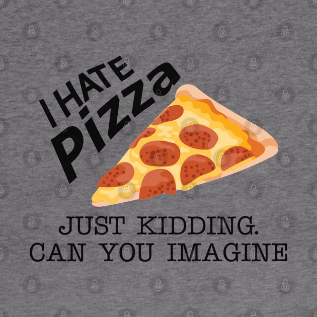 Pizza - I hate pizza just kidding can you imagine by KC Happy Shop